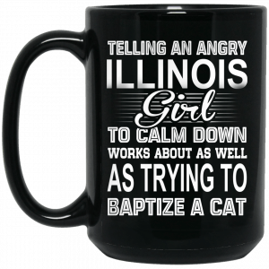 Telling An Angry Illinois Girl To Calm Down Works About As Well As Trying To Baptize A Cat Mug Coffee Mugs 2