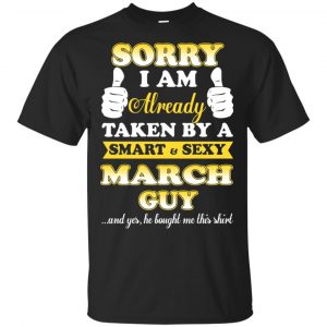 Sorry I Am Already Taken By A Smart & Sexy March Guy T-Shirts, Hoodie, Tank Apparel