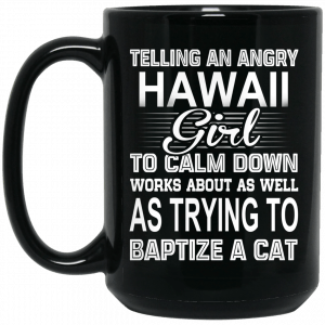 Telling An Angry Hawaii Girl To Calm Down Works About As Well As Trying To Baptize A Cat Mug Coffee Mugs 2