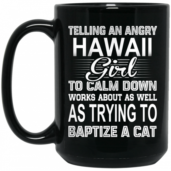 Telling An Angry Hawaii Girl To Calm Down Works About As Well As Trying To Baptize A Cat Mug Coffee Mugs 4