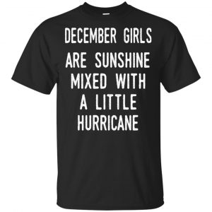 December Girls Are Sunshine Mixed With A Little Hurricane T-Shirts, Hoodie, Tank Apparel