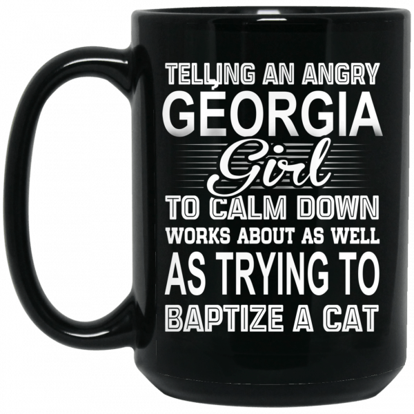 Telling An Angry Georgia Girl To Calm Down Works About As Well As Trying To Baptize A Cat Mug Coffee Mugs 4
