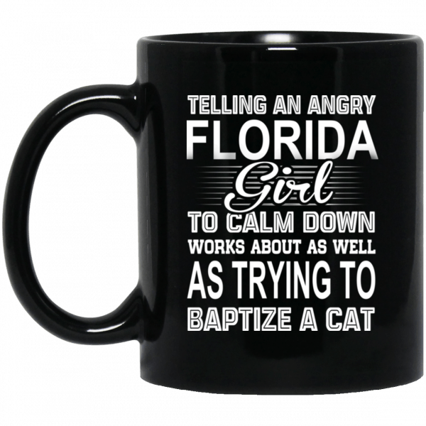 Telling An Angry Florida Girl To Calm Down Works About As Well As Trying To Baptize A Cat Mug Coffee Mugs 3