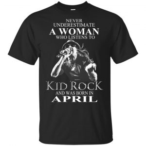 A Woman Who Listens To Kid Rock And Was Born In April T-Shirts, Hoodie, Tank Apparel