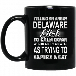 Telling An Angry Delaware Girl To Calm Down Works About As Well As Trying To Baptize A Cat Mug Coffee Mugs