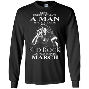 A Man Who Listens To Kid Rock And Was Born In March T-Shirts, Hoodie, Tank 18