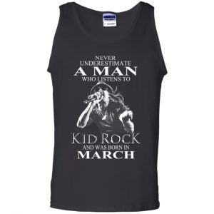 A Man Who Listens To Kid Rock And Was Born In March T-Shirts, Hoodie, Tank 24
