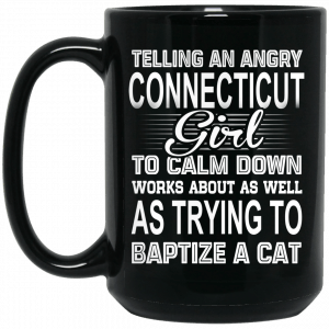 Telling An Angry Connecticut Girl To Calm Down Works About As Well As Trying To Baptize A Cat Mug Coffee Mugs 2