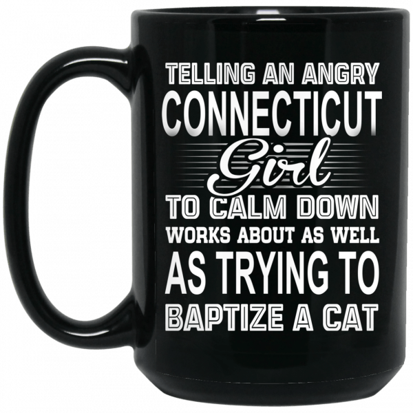 Telling An Angry Connecticut Girl To Calm Down Works About As Well As Trying To Baptize A Cat Mug Coffee Mugs 4