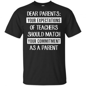 Dear Parents: Your Expectations Of Teachers Should Match Your Commitment As A Parent T-Shirts, Hoodie, Tank Apparel
