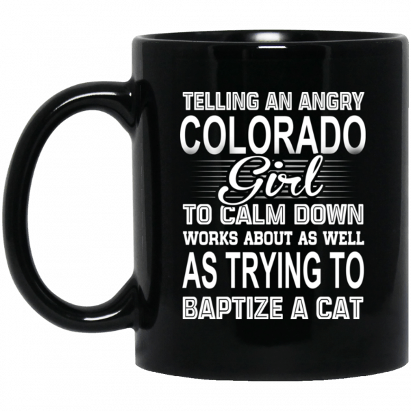 Telling An Angry Colorado Girl To Calm Down Works About As Well As Trying To Baptize A Cat Mug Coffee Mugs 3