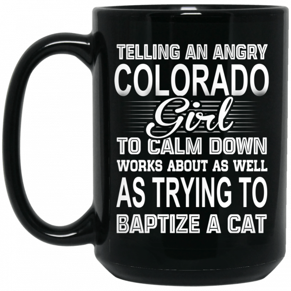 Telling An Angry Colorado Girl To Calm Down Works About As Well As Trying To Baptize A Cat Mug Coffee Mugs 4