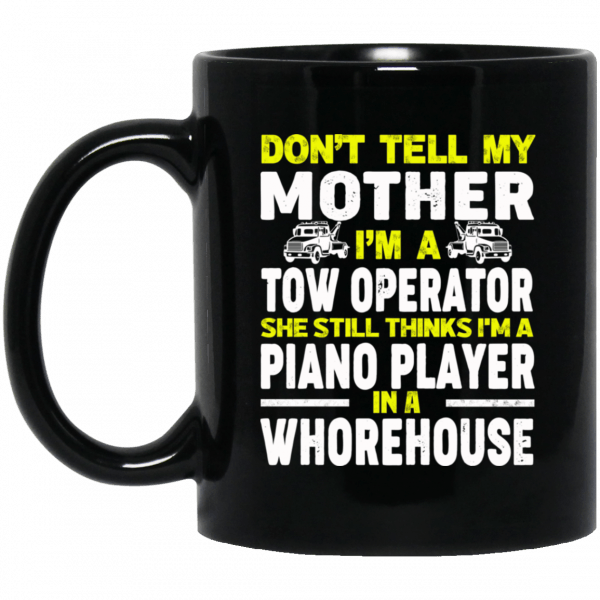 Don’t Tell My Mother I’m A Tow Operator She Still Thinks I’m A Piano Player In A Whorehouse Black Mug Coffee Mugs 2