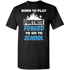 Born To Play Fortnite Forced To Go To School T-Shirts, Hoodie, Tank Apparel