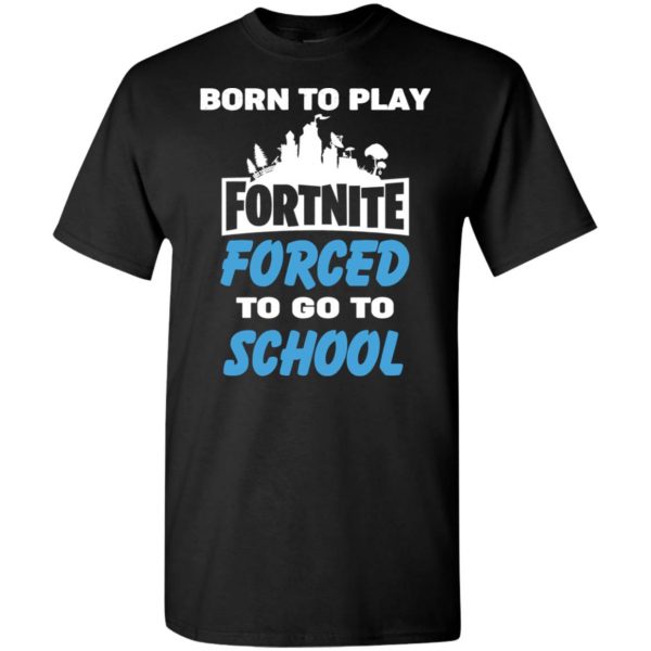 Born To Play Fortnite Forced To Go To School T-Shirts, Hoodie, Tank 2