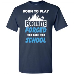 Born To Play Fortnite Forced To Go To School T-Shirts, Hoodie, Tank 24