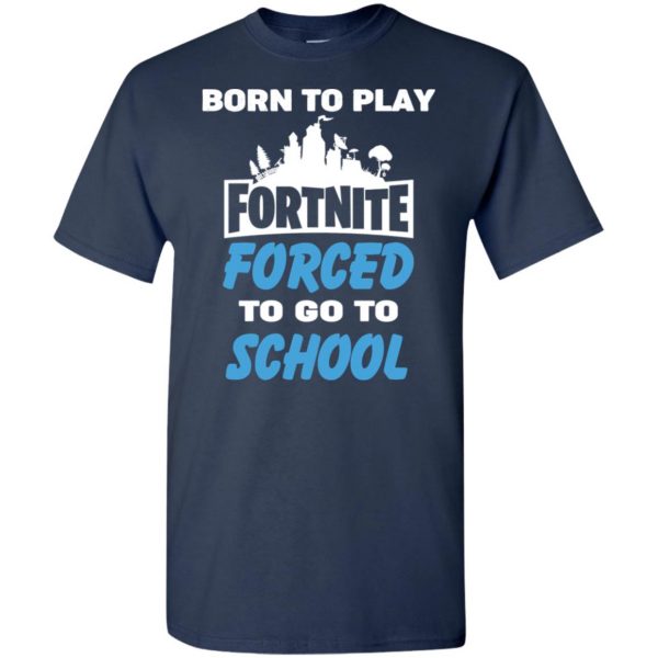 Born To Play Fortnite Forced To Go To School T-Shirts, Hoodie, Tank 4