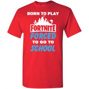 Born To Play Fortnite Forced To Go To School T-Shirts, Hoodie, Tank 25