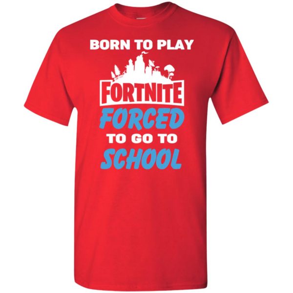 Born To Play Fortnite Forced To Go To School T-Shirts, Hoodie, Tank 5