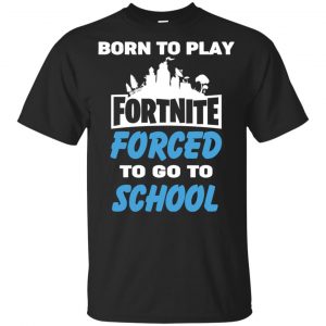 Born To Play Fortnite Forced To Go To School T-Shirts, Hoodie, Tank 36