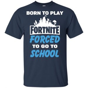 Born To Play Fortnite Forced To Go To School T-Shirts, Hoodie, Tank 37