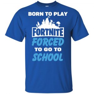 Born To Play Fortnite Forced To Go To School T-Shirts, Hoodie, Tank 38
