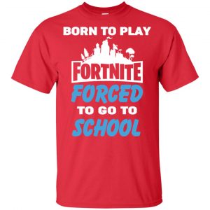 Born To Play Fortnite Forced To Go To School T-Shirts, Hoodie, Tank 39
