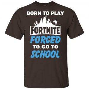 Born To Play Fortnite Forced To Go To School T-Shirts, Hoodie, Tank 41