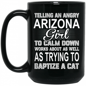 Telling An Angry Arizona Girl To Calm Down Works About As Well As Trying To Baptize A Cat Mug 5