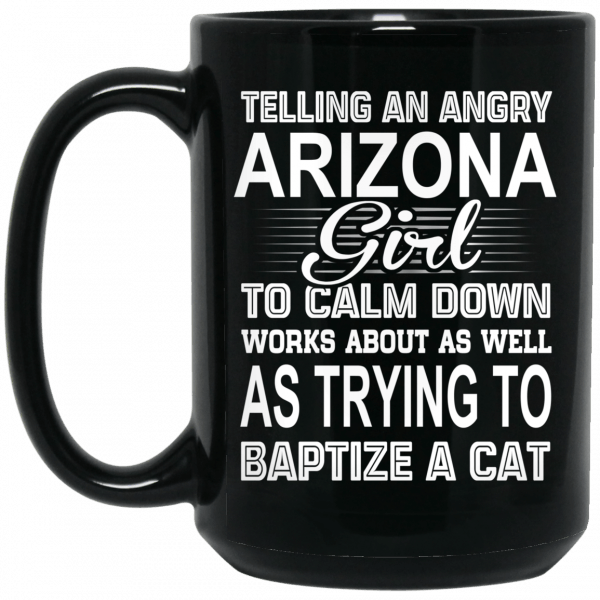Telling An Angry Arizona Girl To Calm Down Works About As Well As Trying To Baptize A Cat Mug 4