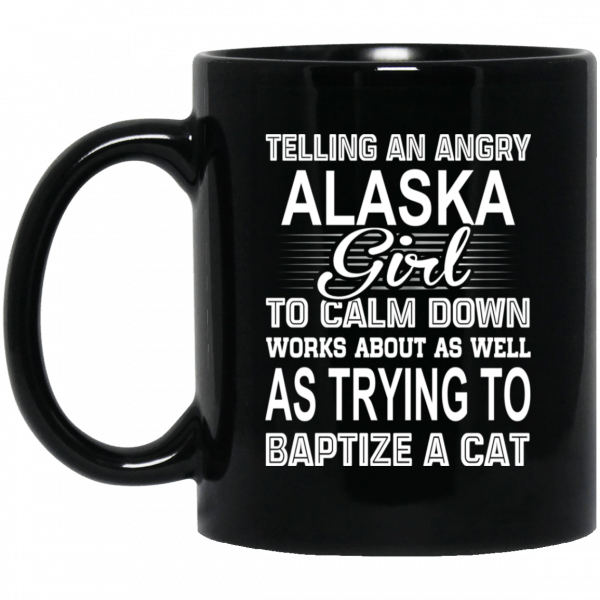 Telling An Angry Alaska Girl To Calm Down Works About As Well As Trying To Baptize A Cat Mug 3