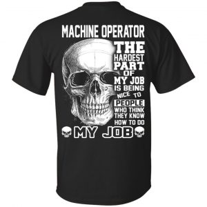 Machine Operator The Hardest Part Of My Job Is Being Nice To People T-Shirts, Hoodie, Tank