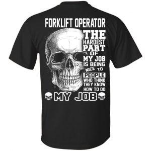 Forklift Operator The Hardest Part Of My Job Is Being Nice To People T-Shirts, Hoodie, Tank Apparel