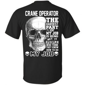 Crane Operator The Hardest Part Of My Job Is Being Nice To People T-Shirts, Hoodie, Tank Apparel