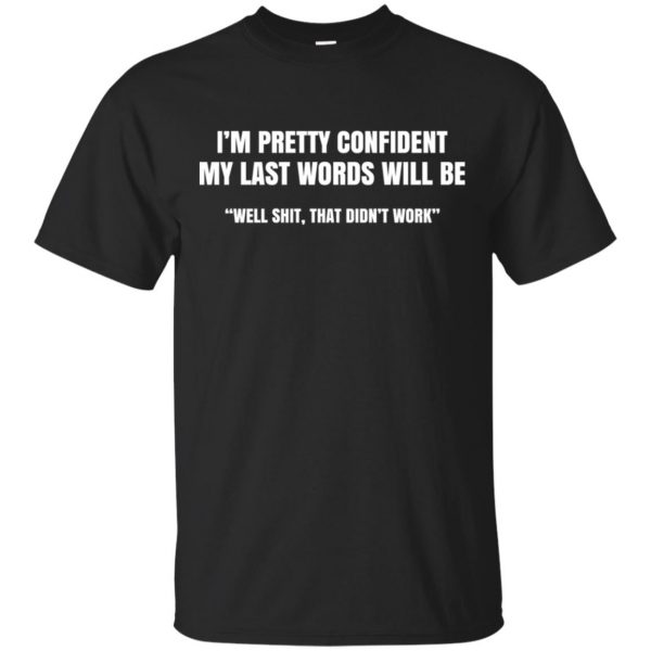 I’m Pretty Confident My Last Words Will Be Well Shit, That Didn’t Work T-Shirts, Hoodie, Tank 3