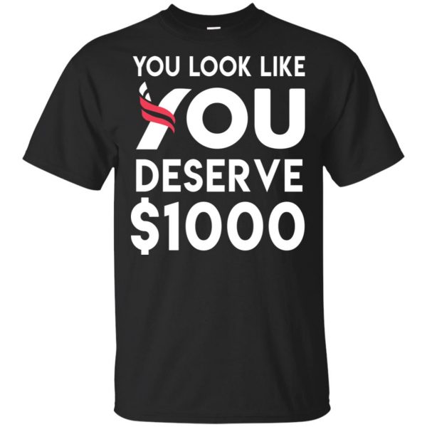 You Look Like You Deserve $1000 T-Shirts, Hoodie, Tank 3