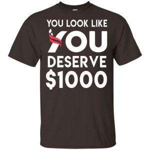 You Look Like You Deserve $1000 T-Shirts, Hoodie, Tank Apparel 2