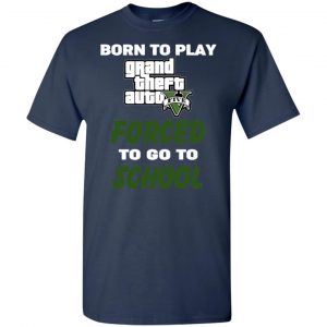 Born To Play Grand Theft Auto Forced To Go To School T-Shirts, Hoodie, Tank 25 Born To Play Grand Theft Auto Forced To Go To School T-Shirts, Hoodie, Tank 25
