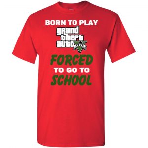 Born To Play Grand Theft Auto Forced To Go To School T-Shirts, Hoodie, Tank 26 Born To Play Grand Theft Auto Forced To Go To School T-Shirts, Hoodie, Tank 26