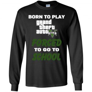 Born To Play Grand Theft Auto Forced To Go To School T-Shirts, Hoodie, Tank 28 Born To Play Grand Theft Auto Forced To Go To School T-Shirts, Hoodie, Tank 28