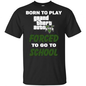 Born To Play Grand Theft Auto Forced To Go To School T-Shirts, Hoodie, Tank 37 Born To Play Grand Theft Auto Forced To Go To School T-Shirts, Hoodie, Tank 37