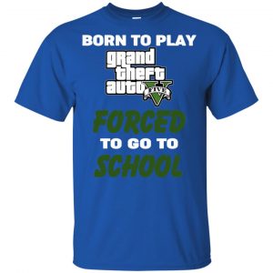 Born To Play Grand Theft Auto Forced To Go To School T-Shirts, Hoodie, Tank 39 Born To Play Grand Theft Auto Forced To Go To School T-Shirts, Hoodie, Tank 39