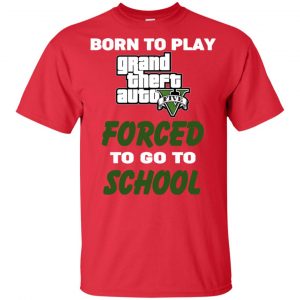 Born To Play Grand Theft Auto Forced To Go To School T-Shirts, Hoodie, Tank 40 Born To Play Grand Theft Auto Forced To Go To School T-Shirts, Hoodie, Tank 40
