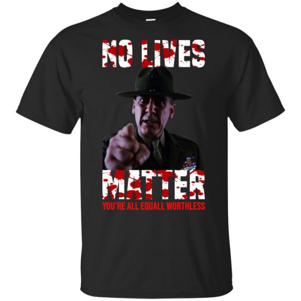No Lives Matter You're All Equally Worthless T-Shirts, Hoodie, Tank 3