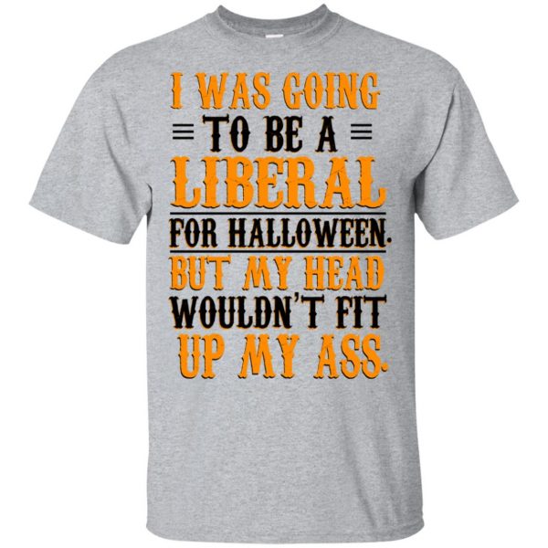 I Was Going To Be A Liberal For Halloween But My Head Wouldn't Fit Up My Ass T-Shirts, Hoodie, Tank 2