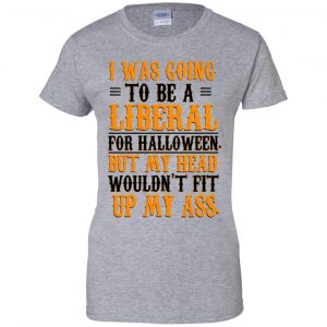 I Was Going To Be A Liberal For Halloween But My Head Wouldn't Fit Up My Ass T-Shirts, Hoodie, Tank 22