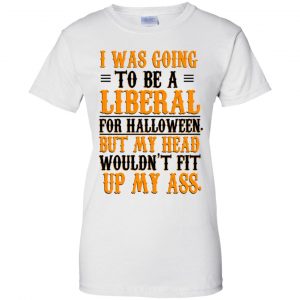 I Was Going To Be A Liberal For Halloween But My Head Wouldn't Fit Up My Ass T-Shirts, Hoodie, Tank 23