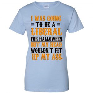 I Was Going To Be A Liberal For Halloween But My Head Wouldn't Fit Up My Ass T-Shirts, Hoodie, Tank 24