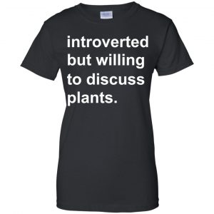 Introverted But Willing To Discuss Plants T-Shirts, Hoodie, Tank 22