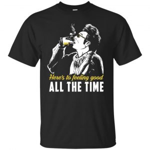 Cosmo Kramer: Here’s To Feeling Good All The Time T-Shirts, Hoodie, Tank Apparel